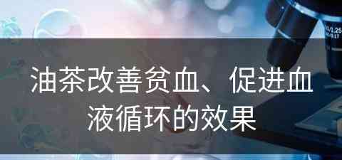 油茶改善贫血、促进血液循环的效果